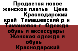 Продается новое женское платье › Цена ­ 1 000 - Краснодарский край, Тимашевский р-н, Тимашевск г. Одежда, обувь и аксессуары » Женская одежда и обувь   . Краснодарский край